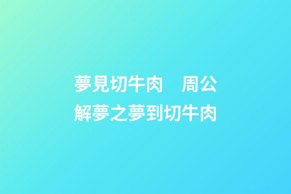 夢見切牛肉　周公解夢之夢到切牛肉